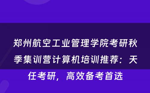 郑州航空工业管理学院考研秋季集训营计算机培训推荐：天任考研，高效备考首选