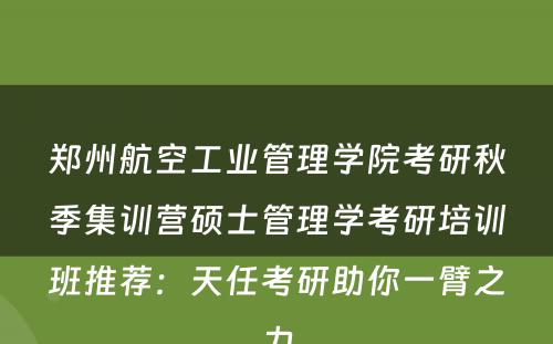 郑州航空工业管理学院考研秋季集训营硕士管理学考研培训班推荐：天任考研助你一臂之力