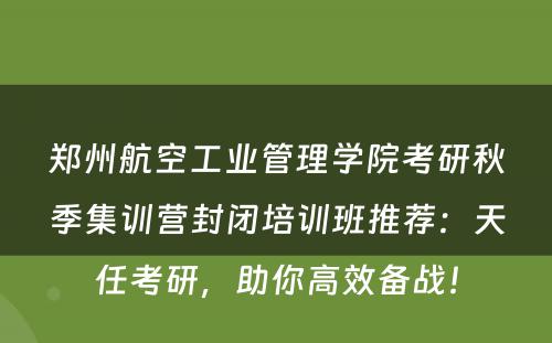 郑州航空工业管理学院考研秋季集训营封闭培训班推荐：天任考研，助你高效备战！