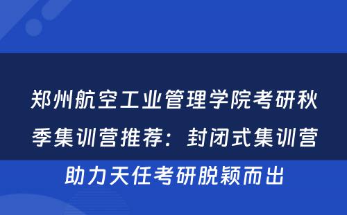 郑州航空工业管理学院考研秋季集训营推荐：封闭式集训营助力天任考研脱颖而出