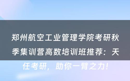 郑州航空工业管理学院考研秋季集训营高数培训班推荐：天任考研，助你一臂之力！