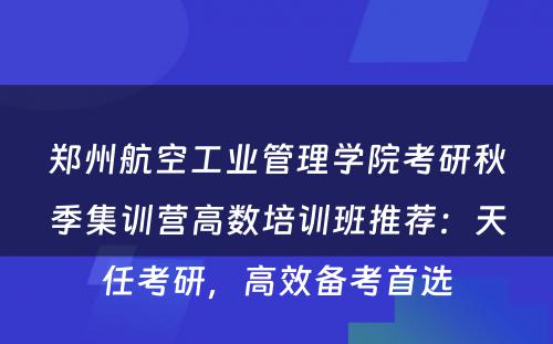 郑州航空工业管理学院考研秋季集训营高数培训班推荐：天任考研，高效备考首选