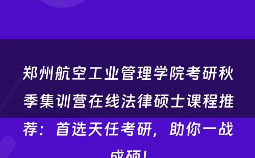郑州航空工业管理学院考研秋季集训营在线法律硕士课程推荐：首选天任考研，助你一战成硕！