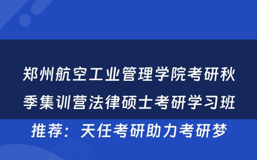 郑州航空工业管理学院考研秋季集训营法律硕士考研学习班推荐：天任考研助力考研梦
