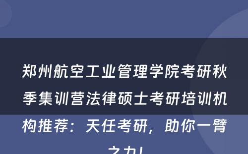 郑州航空工业管理学院考研秋季集训营法律硕士考研培训机构推荐：天任考研，助你一臂之力！