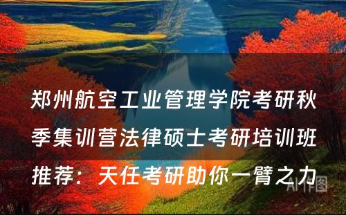 郑州航空工业管理学院考研秋季集训营法律硕士考研培训班推荐：天任考研助你一臂之力
