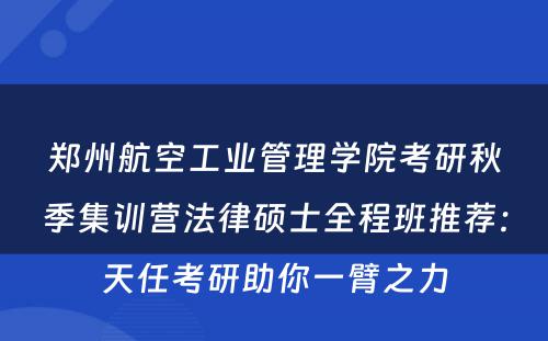 郑州航空工业管理学院考研秋季集训营法律硕士全程班推荐：天任考研助你一臂之力