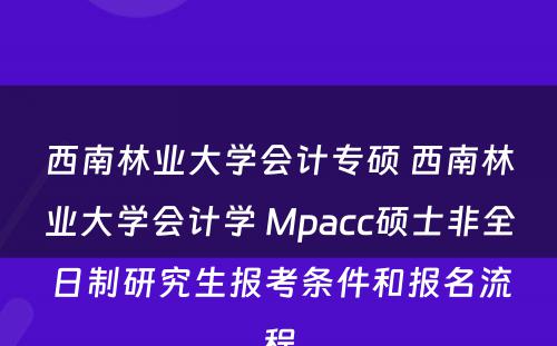 西南林业大学会计专硕 西南林业大学会计学 Mpacc硕士非全日制研究生报考条件和报名流程