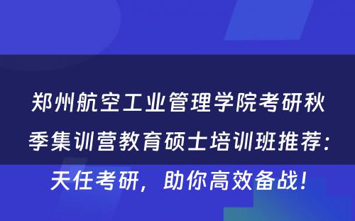 郑州航空工业管理学院考研秋季集训营教育硕士培训班推荐：天任考研，助你高效备战！