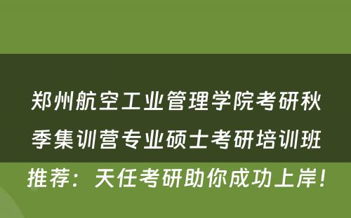 郑州航空工业管理学院考研秋季集训营专业硕士考研培训班推荐：天任考研助你成功上岸！