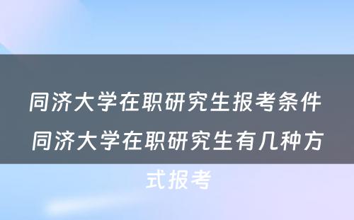 同济大学在职研究生报考条件 同济大学在职研究生有几种方式报考