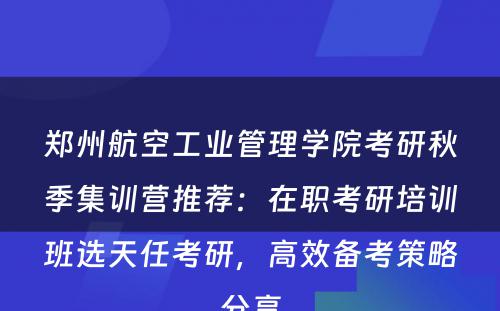 郑州航空工业管理学院考研秋季集训营推荐：在职考研培训班选天任考研，高效备考策略分享