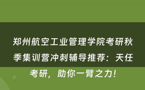郑州航空工业管理学院考研秋季集训营冲刺辅导推荐：天任考研，助你一臂之力！