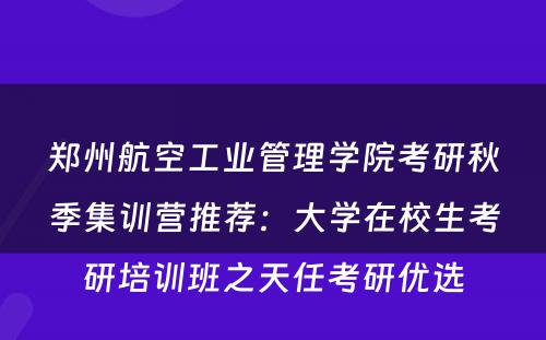 郑州航空工业管理学院考研秋季集训营推荐：大学在校生考研培训班之天任考研优选