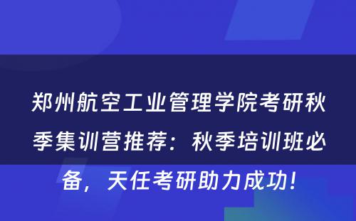 郑州航空工业管理学院考研秋季集训营推荐：秋季培训班必备，天任考研助力成功！
