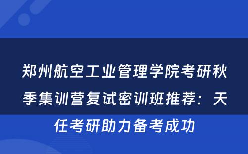 郑州航空工业管理学院考研秋季集训营复试密训班推荐：天任考研助力备考成功
