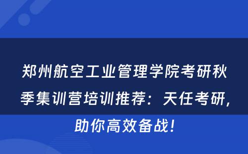 郑州航空工业管理学院考研秋季集训营培训推荐：天任考研，助你高效备战！