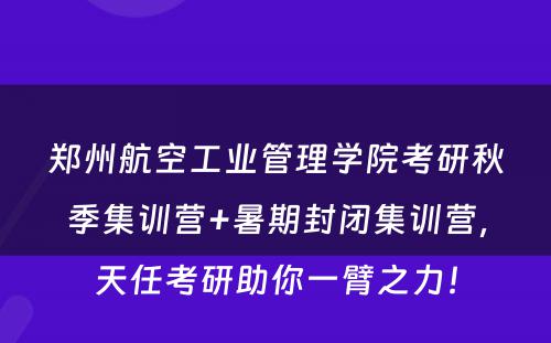 郑州航空工业管理学院考研秋季集训营+暑期封闭集训营，天任考研助你一臂之力！