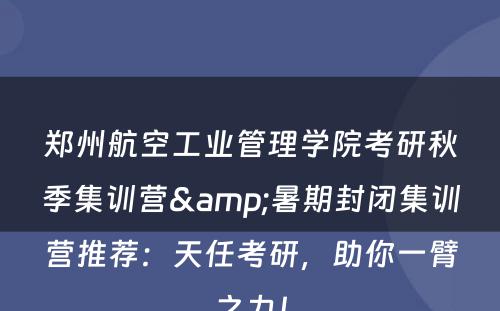 郑州航空工业管理学院考研秋季集训营&暑期封闭集训营推荐：天任考研，助你一臂之力！
