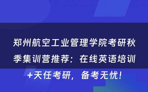 郑州航空工业管理学院考研秋季集训营推荐：在线英语培训+天任考研，备考无忧！