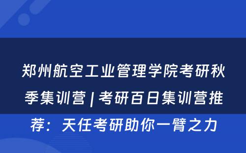 郑州航空工业管理学院考研秋季集训营 | 考研百日集训营推荐：天任考研助你一臂之力