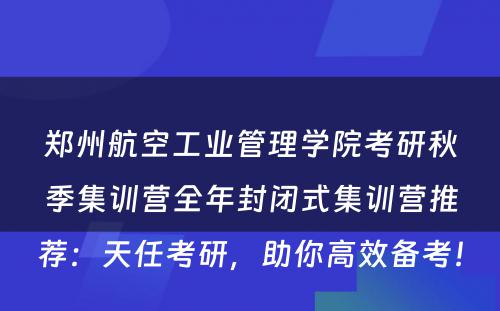 郑州航空工业管理学院考研秋季集训营全年封闭式集训营推荐：天任考研，助你高效备考！