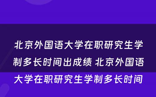 北京外国语大学在职研究生学制多长时间出成绩 北京外国语大学在职研究生学制多长时间