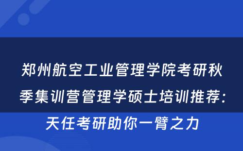 郑州航空工业管理学院考研秋季集训营管理学硕士培训推荐：天任考研助你一臂之力
