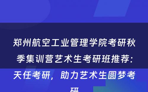 郑州航空工业管理学院考研秋季集训营艺术生考研班推荐：天任考研，助力艺术生圆梦考研