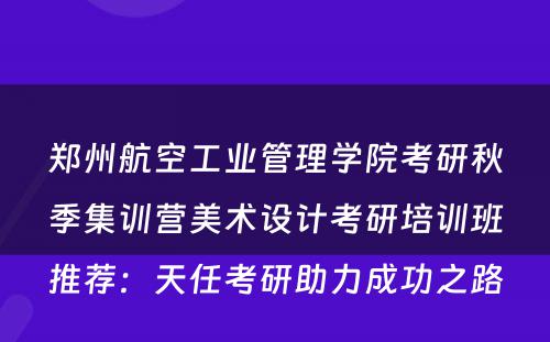 郑州航空工业管理学院考研秋季集训营美术设计考研培训班推荐：天任考研助力成功之路