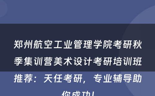 郑州航空工业管理学院考研秋季集训营美术设计考研培训班推荐：天任考研，专业辅导助你成功！