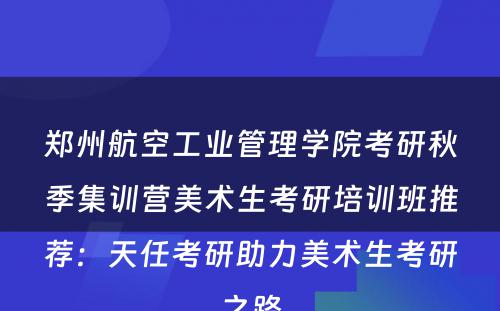 郑州航空工业管理学院考研秋季集训营美术生考研培训班推荐：天任考研助力美术生考研之路