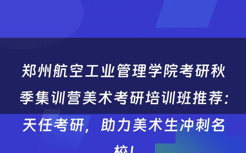 郑州航空工业管理学院考研秋季集训营美术考研培训班推荐：天任考研，助力美术生冲刺名校！