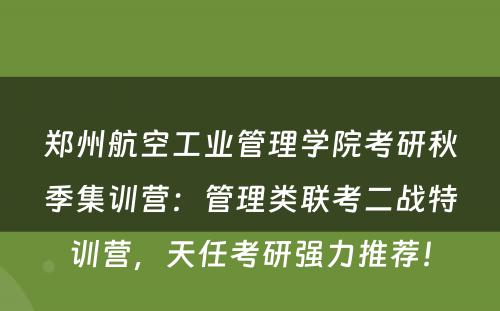 郑州航空工业管理学院考研秋季集训营：管理类联考二战特训营，天任考研强力推荐！