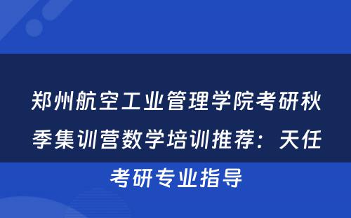 郑州航空工业管理学院考研秋季集训营数学培训推荐：天任考研专业指导