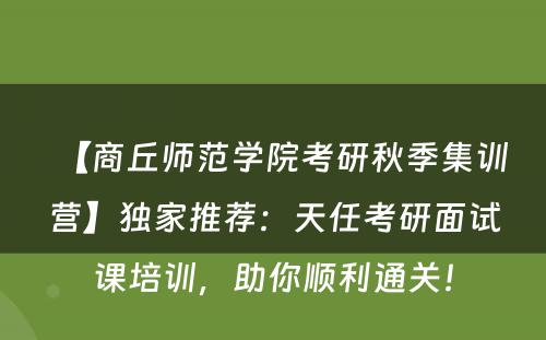 【商丘师范学院考研秋季集训营】独家推荐：天任考研面试课培训，助你顺利通关！
