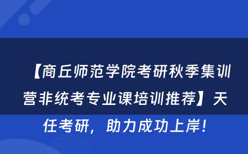 【商丘师范学院考研秋季集训营非统考专业课培训推荐】天任考研，助力成功上岸！