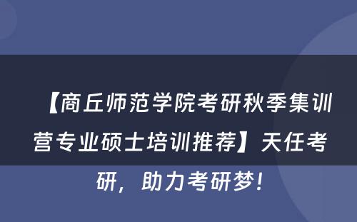【商丘师范学院考研秋季集训营专业硕士培训推荐】天任考研，助力考研梦！