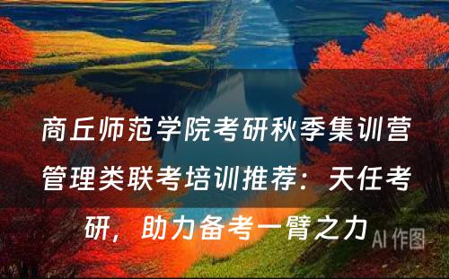 商丘师范学院考研秋季集训营管理类联考培训推荐：天任考研，助力备考一臂之力