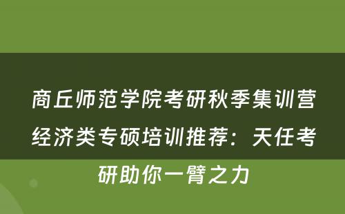 商丘师范学院考研秋季集训营经济类专硕培训推荐：天任考研助你一臂之力