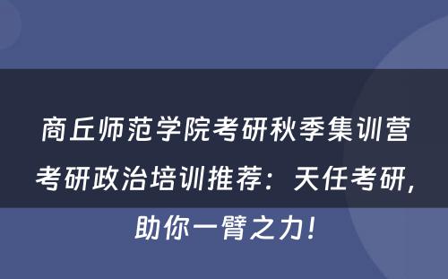商丘师范学院考研秋季集训营考研政治培训推荐：天任考研，助你一臂之力！
