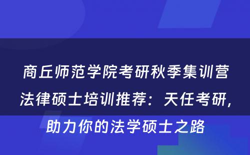 商丘师范学院考研秋季集训营法律硕士培训推荐：天任考研，助力你的法学硕士之路