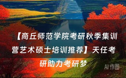 【商丘师范学院考研秋季集训营艺术硕士培训推荐】天任考研助力考研梦
