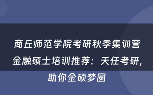 商丘师范学院考研秋季集训营金融硕士培训推荐：天任考研，助你金硕梦圆
