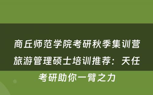 商丘师范学院考研秋季集训营旅游管理硕士培训推荐：天任考研助你一臂之力