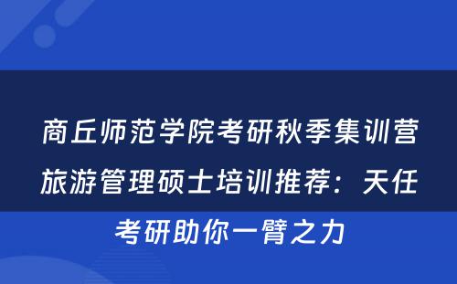 商丘师范学院考研秋季集训营旅游管理硕士培训推荐：天任考研助你一臂之力