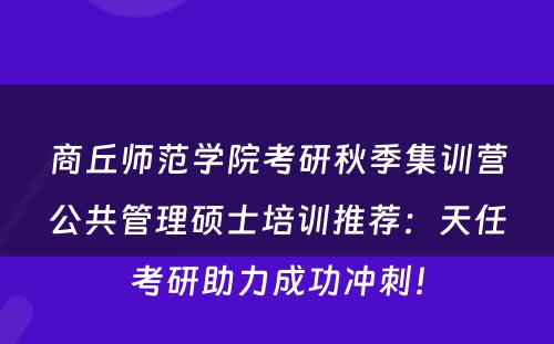 商丘师范学院考研秋季集训营公共管理硕士培训推荐：天任考研助力成功冲刺！