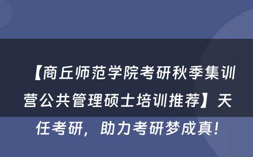 【商丘师范学院考研秋季集训营公共管理硕士培训推荐】天任考研，助力考研梦成真！