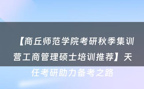 【商丘师范学院考研秋季集训营工商管理硕士培训推荐】天任考研助力备考之路