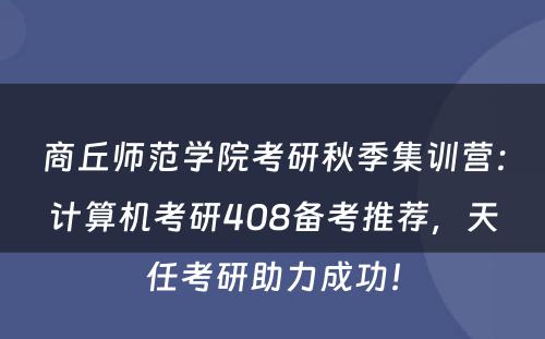 商丘师范学院考研秋季集训营：计算机考研408备考推荐，天任考研助力成功！